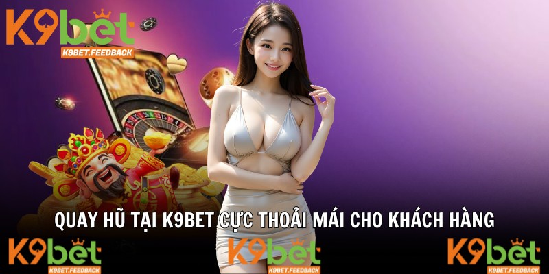 Quay hũ tại K9BET cực thoải mái cho khách hàng