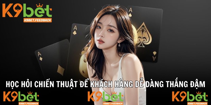 Học hỏi chiến thuật để khách hàng dễ dàng thắng đậm