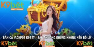 Bắn Cá Jackpot K9BET – Săn Thưởng Cực Khủng Không Nên Bỏ Lỡ