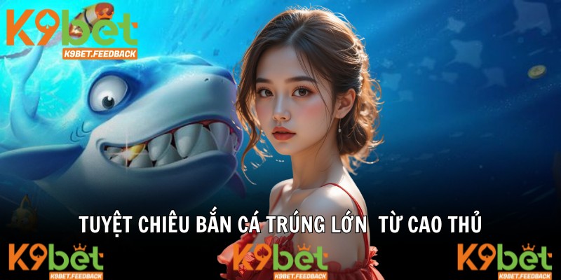 Tuyệt chiêu bắn cá trúng lớn từ cao thủ bật mí
