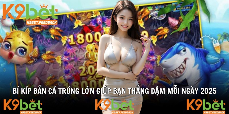 Bí Kíp Bắn Cá Trúng Lớn Giúp Bạn Thắng Đậm Mỗi Ngày 2025