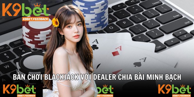 Bàn chơi Blackjack với dealer chia bài minh bạch