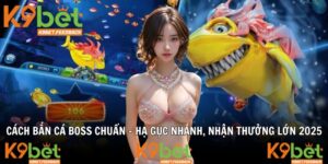 Cách Bắn Cá Boss Chuẩn - Hạ Gục Nhanh, Nhận Thưởng Lớn 2025