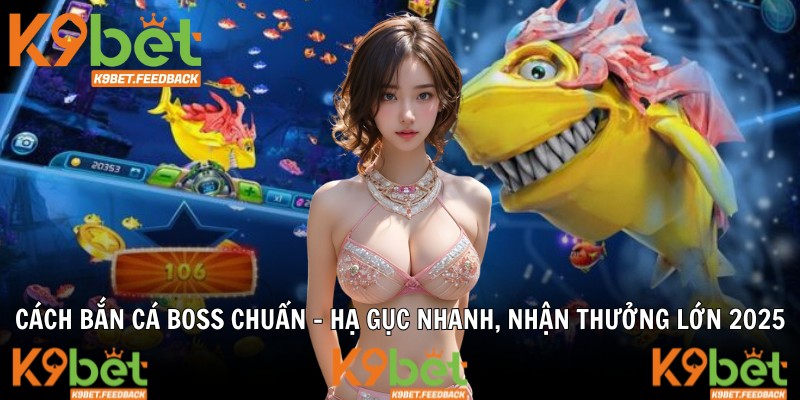 Cách Bắn Cá Boss Chuẩn - Hạ Gục Nhanh, Nhận Thưởng Lớn 2025