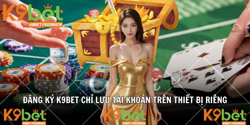 Đăng ký K9BET chỉ lưu tài khoản trên thiết bị riêng