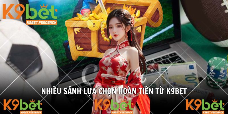 Nhiều sảnh lựa chọn hoàn tiền từ K9BET