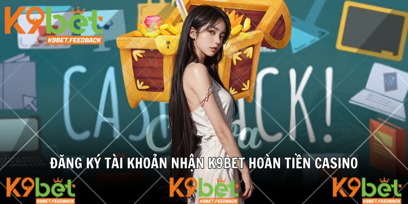 Đăng ký tài khoản nhận K9BET hoàn tiền casino