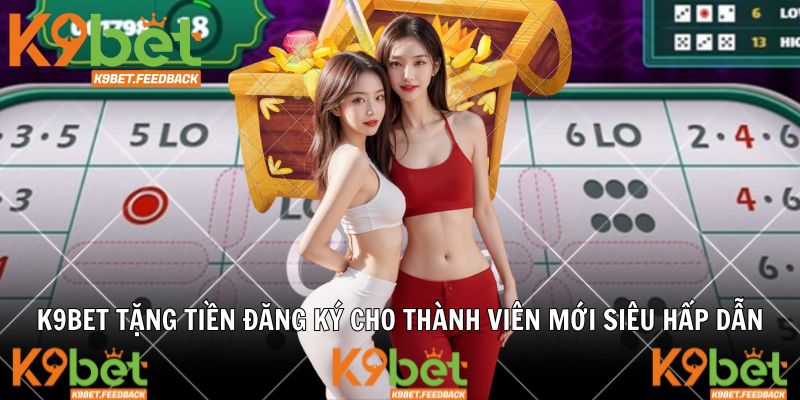K9BET Tặng Tiền Đăng Ký Cho Thành Viên Mới Siêu Hấp Dẫn
