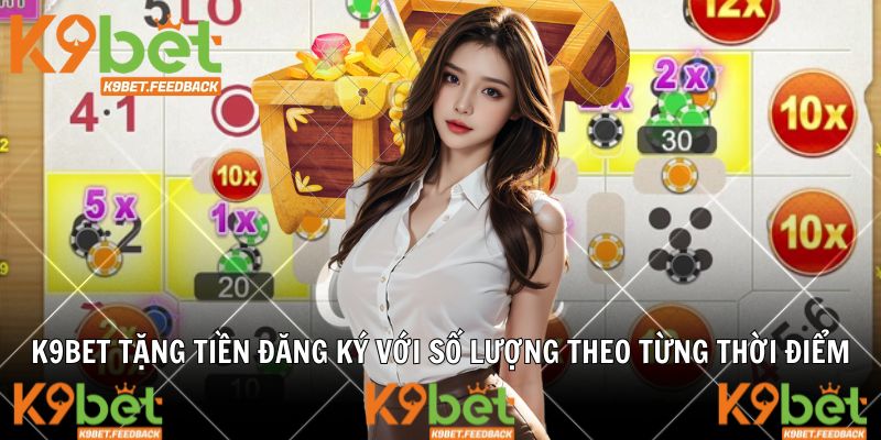 K9BET tặng tiền đăng ký với số lượng theo từng thời điểm