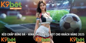 Kèo Chấp Bóng Đá - Hình Thức Cược Hot Cho Khách Hàng 2025