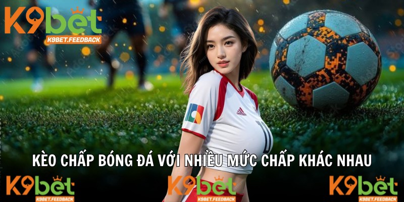 Kèo chấp bóng đá với nhiều mức chấp khác nhau