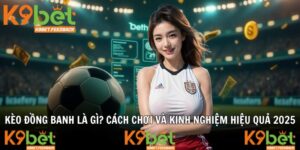 Kèo Đồng Banh Là Gì? Cách Chơi Và Kinh Nghiệm Hiệu Quả 2025