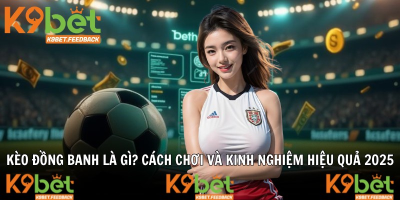 Kèo Đồng Banh Là Gì? Cách Chơi Và Kinh Nghiệm Hiệu Quả 2025