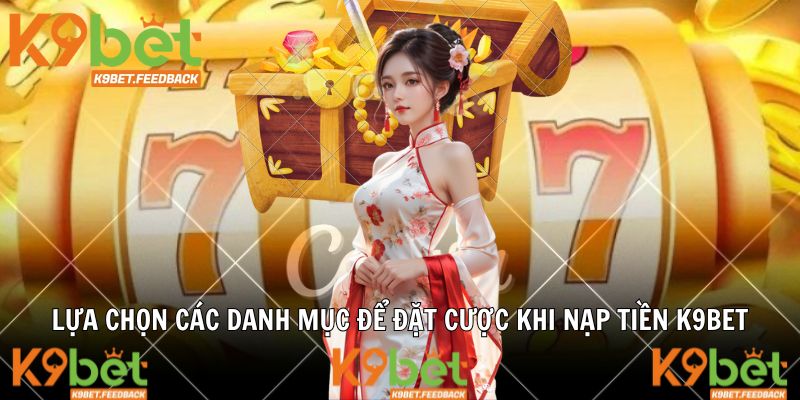 Lựa chọn các danh mục để đặt cược khi nạp tiền K9BET