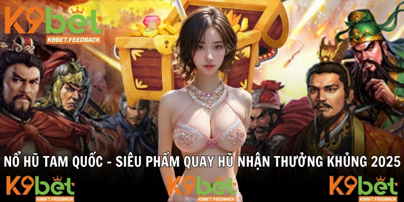 Nổ Hũ Tam Quốc - Siêu Phẩm Quay Hũ Nhận Thưởng Khủng 2025