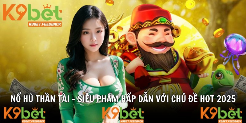 Nổ Hũ Thần Tài - Siêu Phẩm Hấp Dẫn Với Chủ Đề Hot 2025