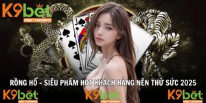 Rồng Hổ - Siêu Phẩm Hot Khách Hàng Nên Thử Sức 2025