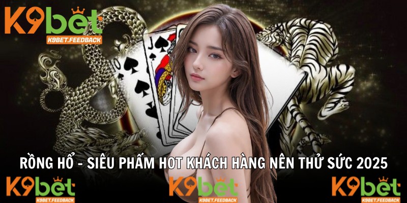 Rồng Hổ - Siêu Phẩm Hot Khách Hàng Nên Thử Sức 2025