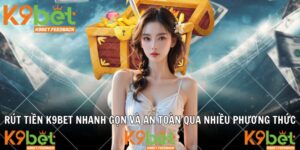 Rút Tiền K9BET Nhanh Gọn Và An Toàn Qua Nhiều Phương Thức