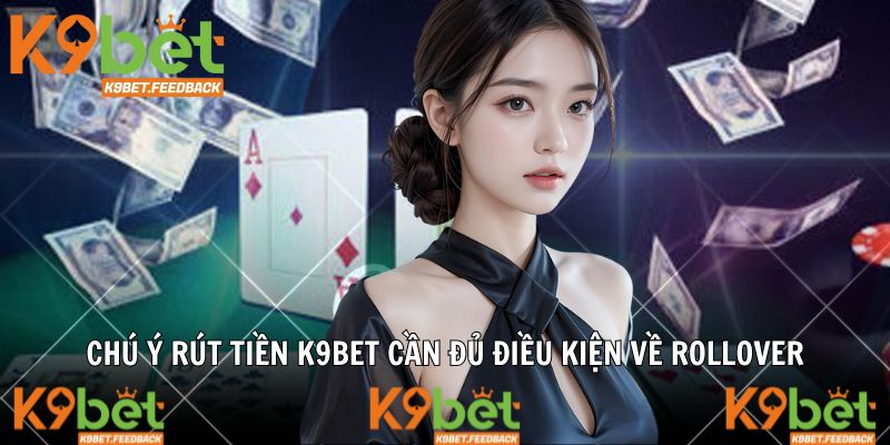 Chú ý rút tiền K9BET cần đủ điều kiện về Rollover