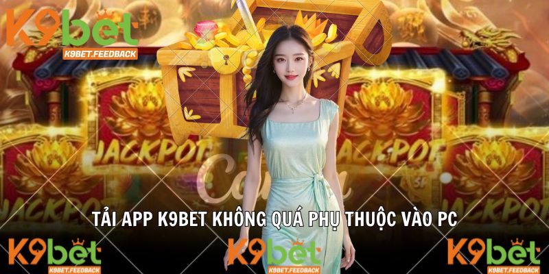 Tải app K9BET không quá phụ thuộc vào PC