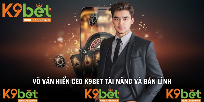 Võ Văn Hiển CEO K9BET tài năng và bản lĩnh